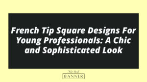 French Tip Square Designs For Young Professionals: A Chic and Sophisticated Look