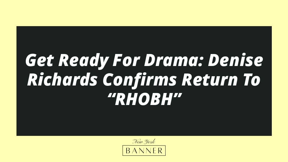 Get Ready For Drama: Denise Richards Confirms Return To “RHOBH”