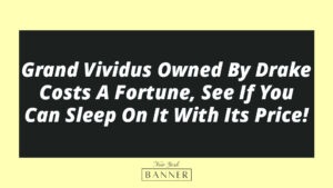 Grand Vividus Owned By Drake Costs A Fortune, See If You Can Sleep On It With Its Price!