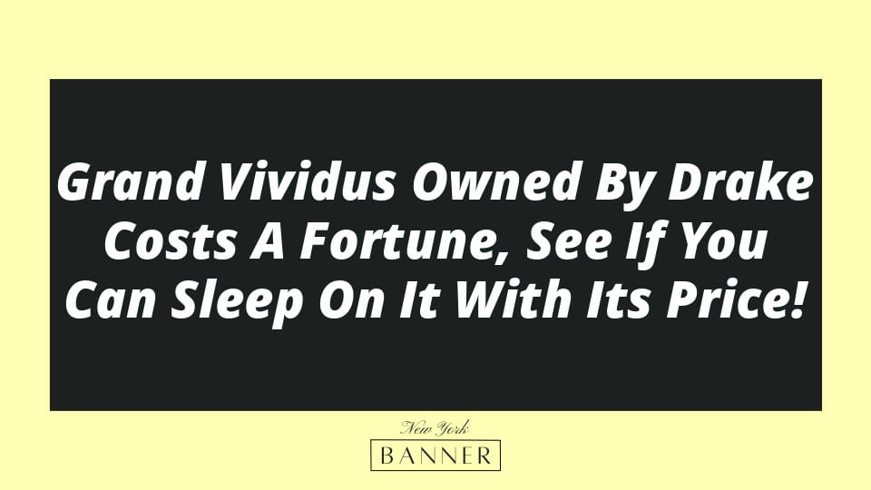 Grand Vividus Owned By Drake Costs A Fortune, See If You Can Sleep On It With Its Price!