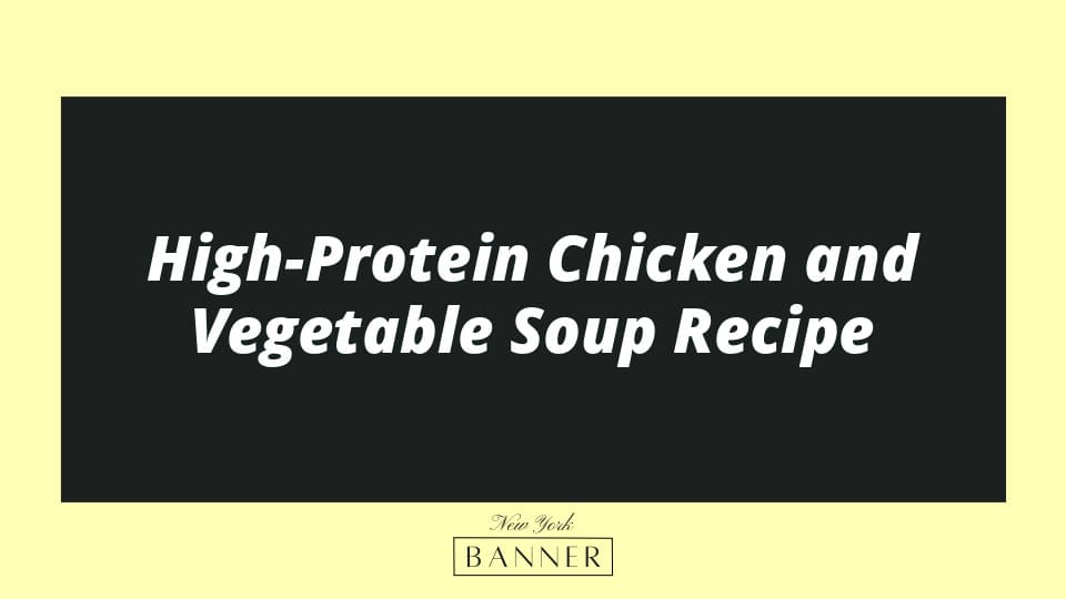 High-Protein Chicken and Vegetable Soup Recipe