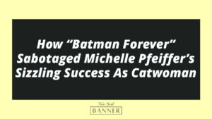 How “Batman Forever” Sabotaged Michelle Pfeiffer’s Sizzling Success As Catwoman