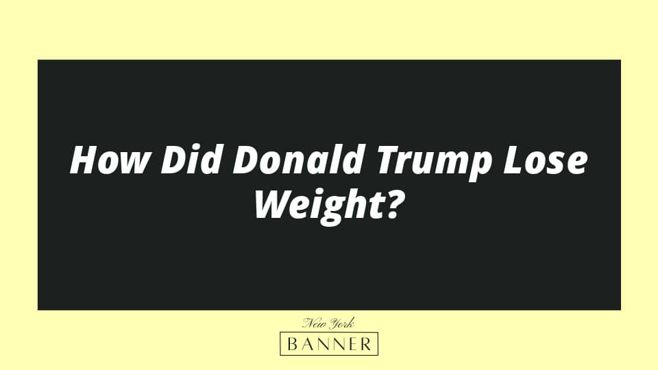How Did Donald Trump Lose Weight?
