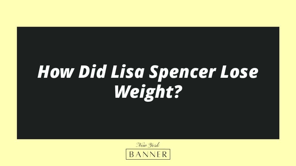 How Did Lisa Spencer Lose Weight?