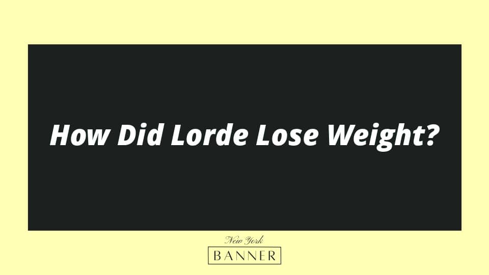 How Did Lorde Lose Weight?