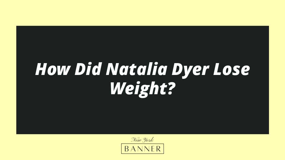 How Did Natalia Dyer Lose Weight?