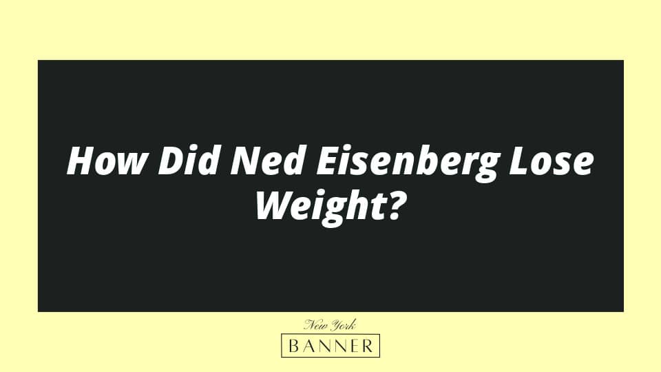 How Did Ned Eisenberg Lose Weight?