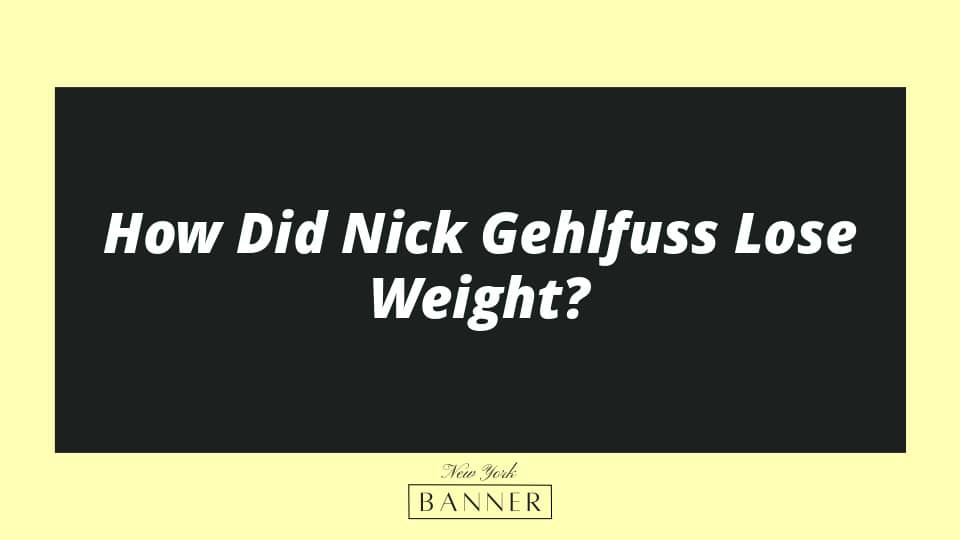 How Did Nick Gehlfuss Lose Weight?