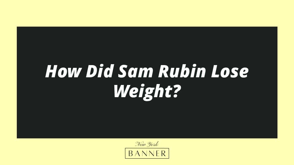 How Did Sam Rubin Lose Weight?
