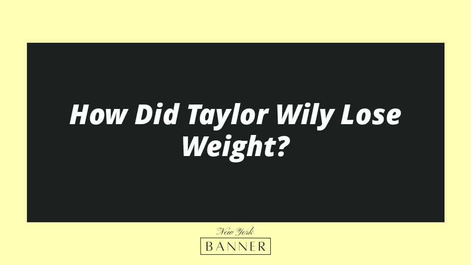 How Did Taylor Wily Lose Weight?