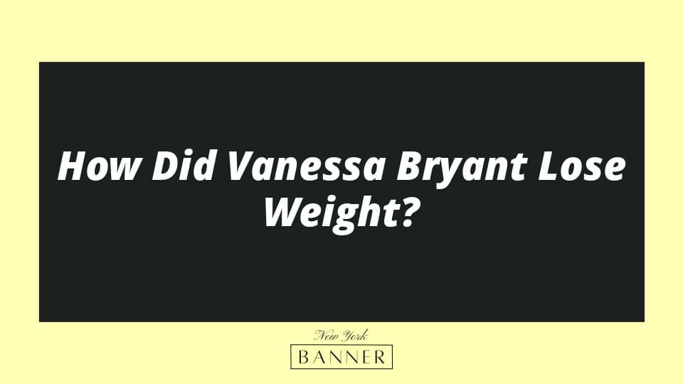 How Did Vanessa Bryant Lose Weight? The New York Banner