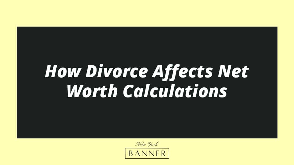 How Divorce Affects Net Worth Calculations