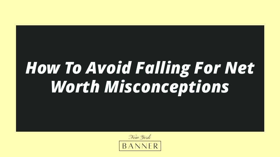 How To Avoid Falling For Net Worth Misconceptions