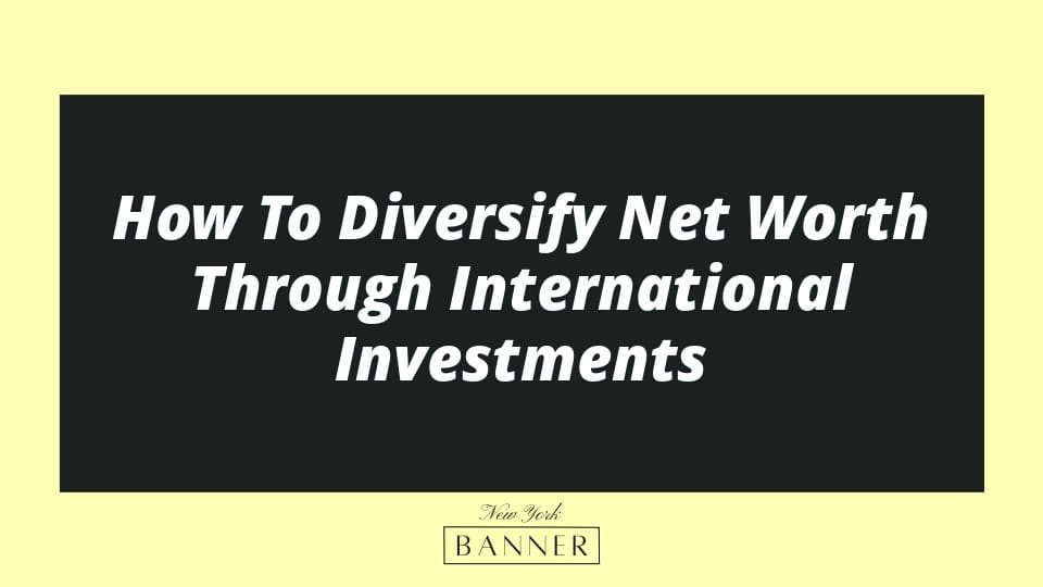 How To Diversify Net Worth Through International Investments
