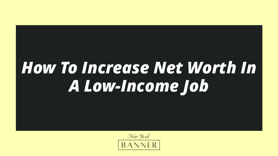 How To Increase Net Worth In A Low-Income Job