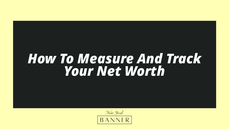 How To Measure And Track Your Net Worth