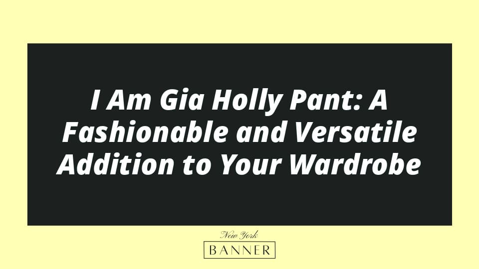 I Am Gia Holly Pant: A Fashionable and Versatile Addition to Your Wardrobe