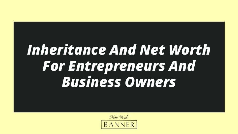 Inheritance And Net Worth For Entrepreneurs And Business Owners