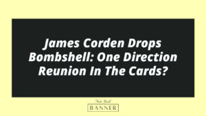 James Corden Drops Bombshell: One Direction Reunion In The Cards?