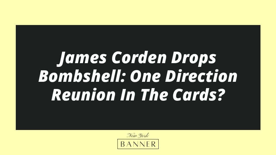 James Corden Drops Bombshell: One Direction Reunion In The Cards?