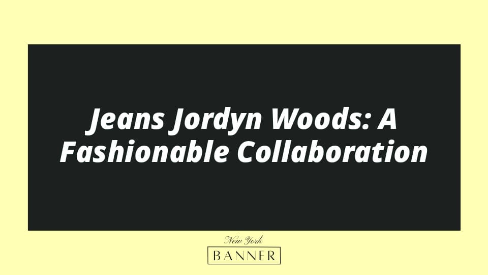 Jeans Jordyn Woods: A Fashionable Collaboration