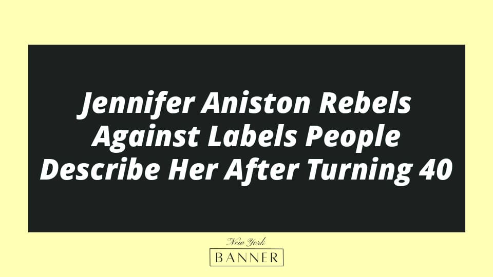 Jennifer Aniston Rebels Against Labels People Describe Her After Turning 40