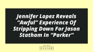 Jennifer Lopez Reveals “Awful” Experience Of Stripping Down For Jason Statham In “Parker”