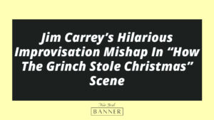 Jim Carrey’s Hilarious Improvisation Mishap In “How The Grinch Stole Christmas” Scene