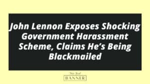 John Lennon Exposes Shocking Government Harassment Scheme, Claims He’s Being Blackmailed