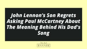 John Lennon’s Son Regrets Asking Paul McCartney About The Meaning Behind His Dad’s Song