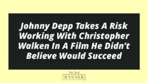 Johnny Depp Takes A Risk Working With Christopher Walken In A Film He Didn’t Believe Would Succeed