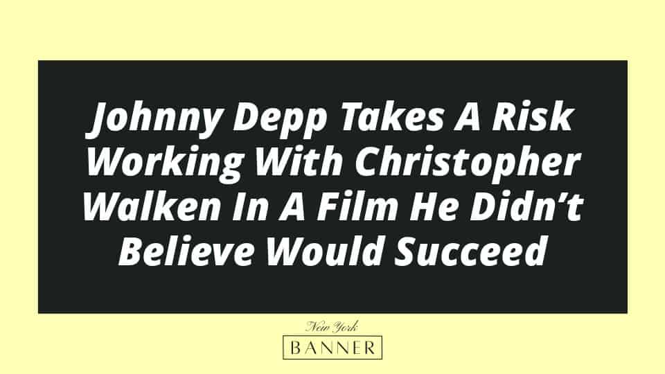 Johnny Depp Takes A Risk Working With Christopher Walken In A Film He Didn’t Believe Would Succeed
