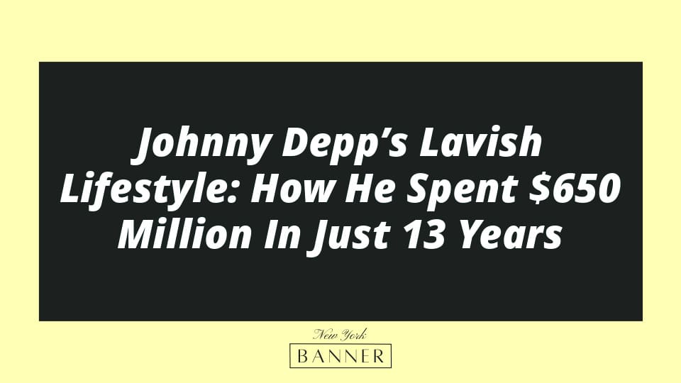 Johnny Depp’s Lavish Lifestyle: How He Spent $650 Million In Just 13 Years