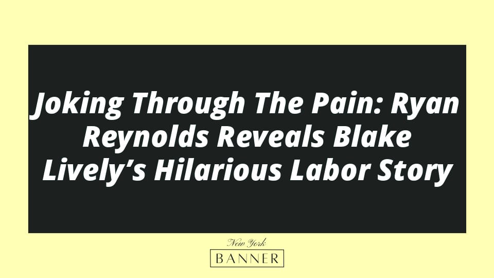 Joking Through The Pain: Ryan Reynolds Reveals Blake Lively’s Hilarious Labor Story