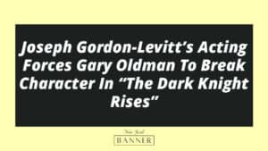 Joseph Gordon-Levitt’s Acting Forces Gary Oldman To Break Character In “The Dark Knight Rises”