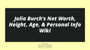 Julia Burch’s Net Worth, Height, Age, & Personal Info Wiki