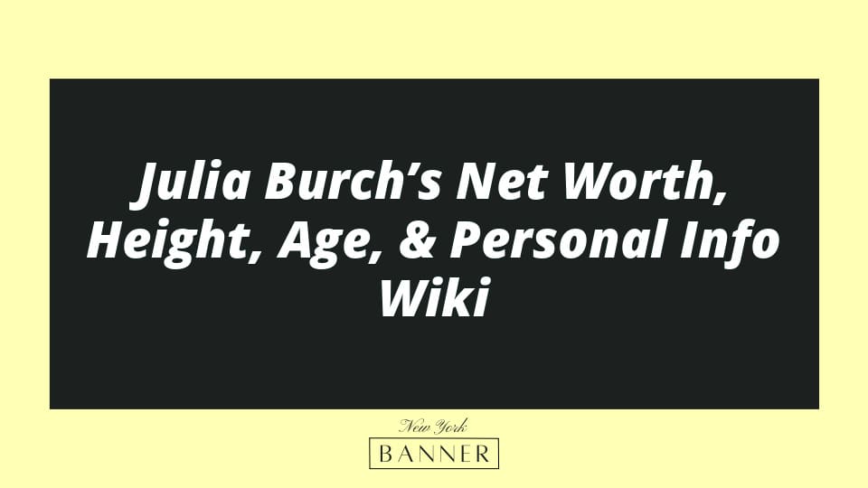Julia Burch’s Net Worth, Height, Age, & Personal Info Wiki