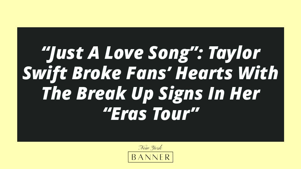 “Just A Love Song”: Taylor Swift Broke Fans’ Hearts With The Break Up Signs In Her “Eras Tour”