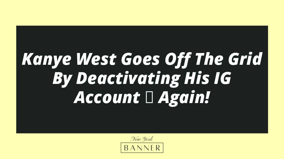 Kanye West Goes Off The Grid By Deactivating His IG Account ー Again!