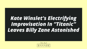 Kate Winslet’s Electrifying Improvisation In “Titanic” Leaves Billy Zane Astonished