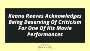 Keanu Reeves Acknowledges Being Deserving Of Criticism For One Of His Movie Performances