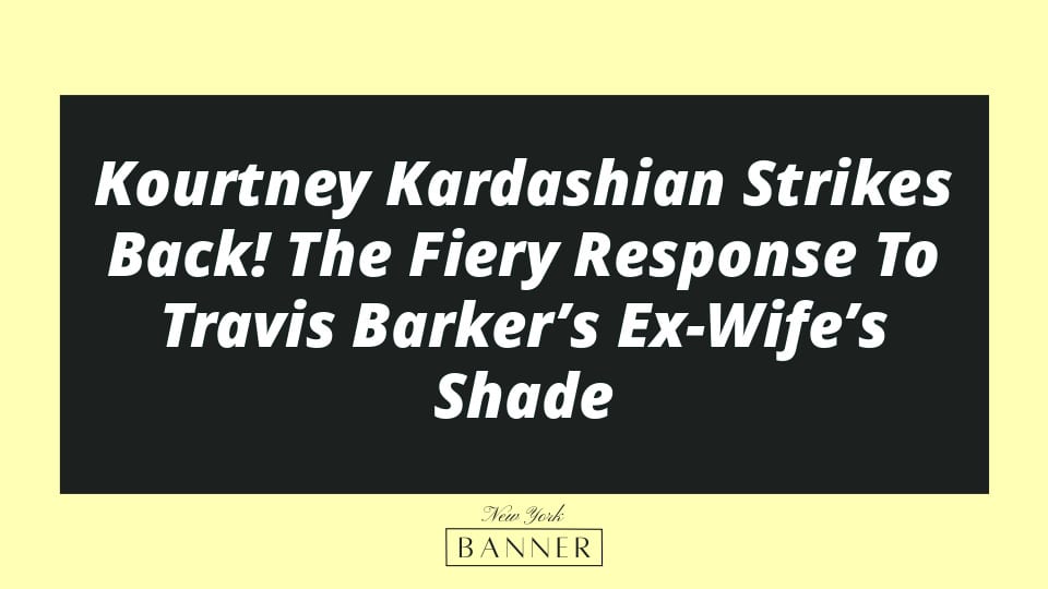 Kourtney Kardashian Strikes Back! The Fiery Response To Travis Barker’s Ex-Wife’s Shade
