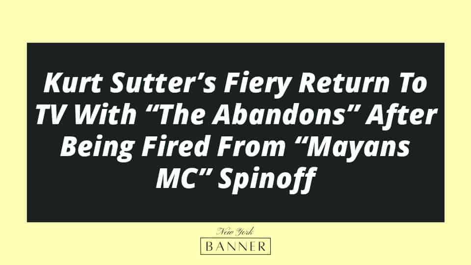 Kurt Sutter’s Fiery Return To TV With “The Abandons” After Being Fired From “Mayans MC” Spinoff