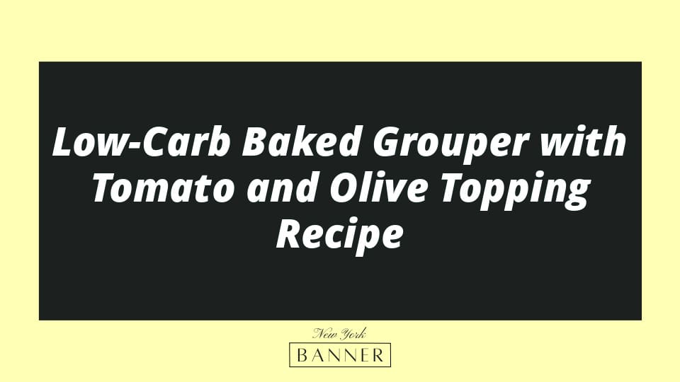 Low-Carb Baked Grouper with Tomato and Olive Topping Recipe