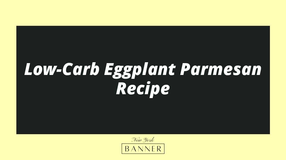 Low-Carb Eggplant Parmesan Recipe