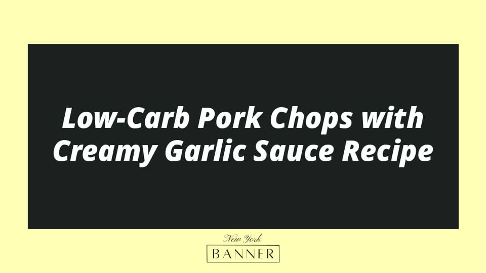 Low-Carb Pork Chops with Creamy Garlic Sauce Recipe