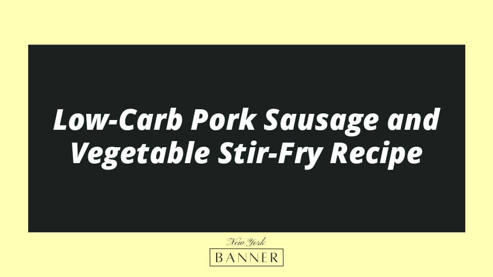 Low-Carb Pork Sausage and Vegetable Stir-Fry Recipe