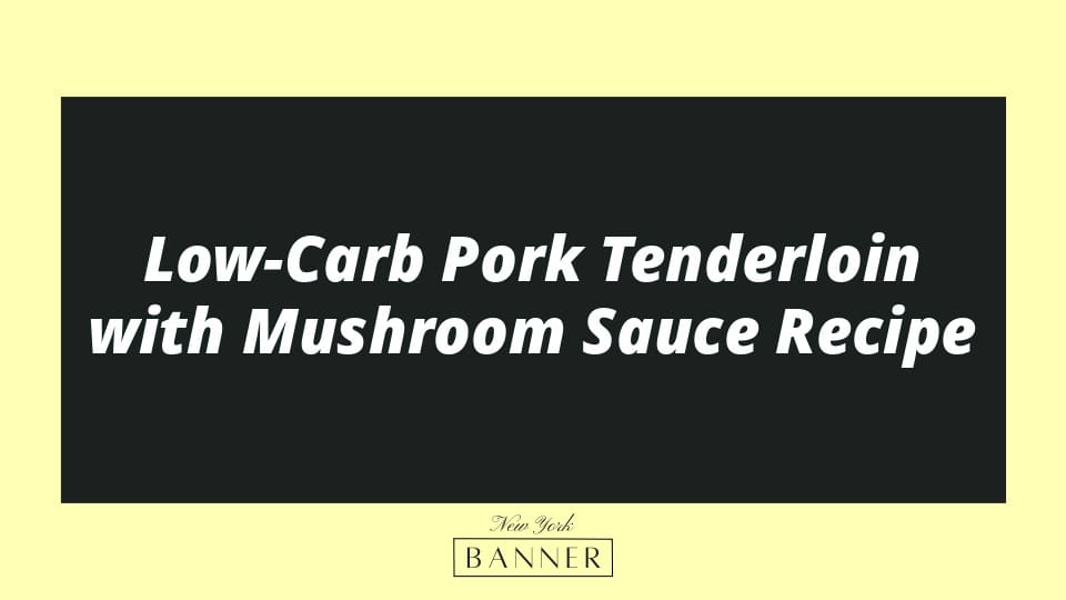 Low-Carb Pork Tenderloin with Mushroom Sauce Recipe
