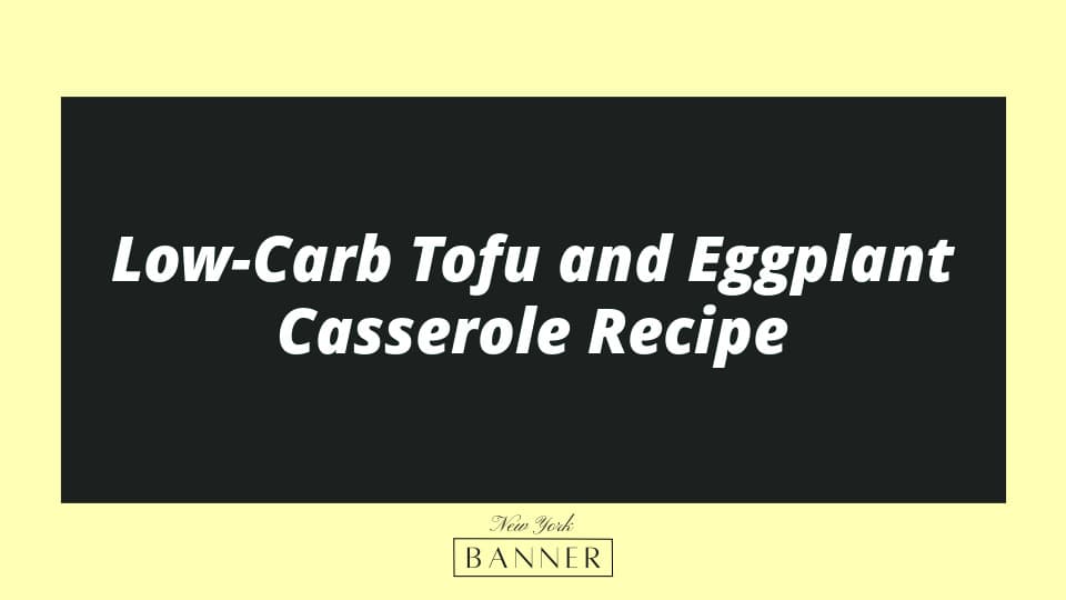 Low-Carb Tofu and Eggplant Casserole Recipe
