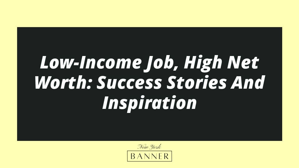 Low-Income Job, High Net Worth: Success Stories And Inspiration